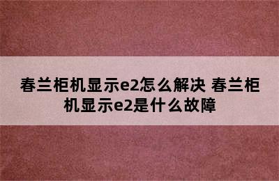 春兰柜机显示e2怎么解决 春兰柜机显示e2是什么故障